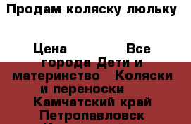  Продам коляску люльку › Цена ­ 12 000 - Все города Дети и материнство » Коляски и переноски   . Камчатский край,Петропавловск-Камчатский г.